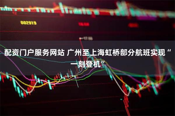 配资门户服务网站 广州至上海虹桥部分航班实现“一刻登机”