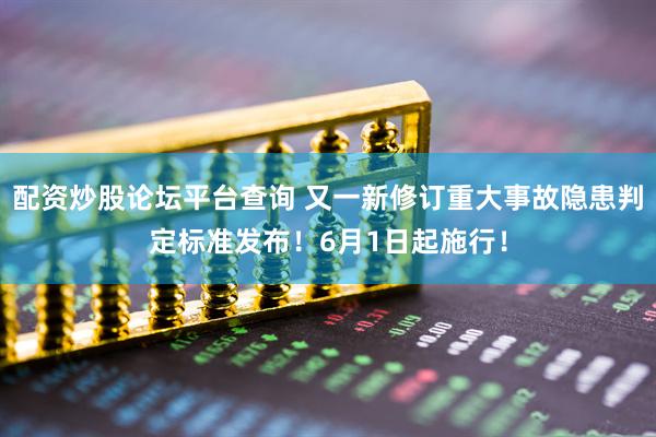 配资炒股论坛平台查询 又一新修订重大事故隐患判定标准发布！6月1日起施行！